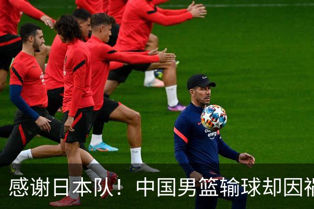 感谢日本队！中国男篮输球却因祸得福，赛后收获3个好消息
